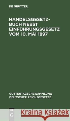 Handelsgesetzbuch Nebst Einführungsgesetz Vom 10. Mai 1897 No Contributor 9783112403938