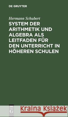System Der Arithmetik Und Algebra ALS Leitfaden Für Den Unterricht in Höheren Schulen Schubert, Hermann 9783112430774