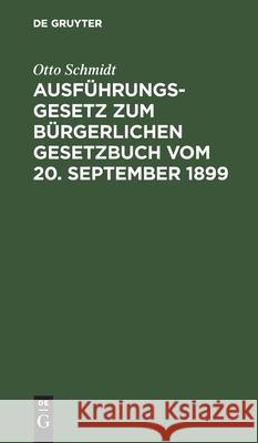 Ausführungsgesetz Zum Bürgerlichen Gesetzbuch Vom 20. September 1899: Nach Dem Materialen Bearbeitet Schmidt, Otto 9783112437155