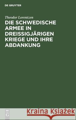 Die Schwedische Armee in Dreissigjärigen Kriege Und Ihre Abdankung Lorentzen, Theodor 9783112449172 de Gruyter