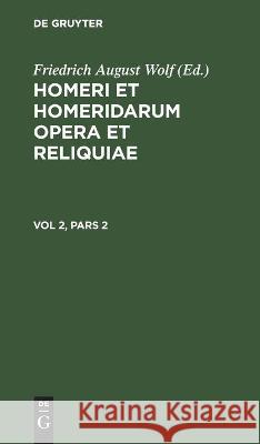 Homerus: Omēru Epē = Homeri Et Homeridarum Opera Et Reliquiae. Vol 2, Pars 2 Homerus, Friedrich August Wolf, No Contributor 9783112449691