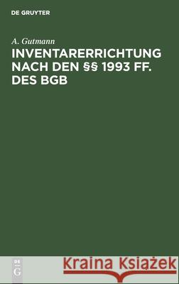 Inventarerrichtung Nach Den §§ 1993 Ff. Des Bgb: Ein Rechtsbehelf Bei Zweifelhafter Nachlaßsolvenz Gutmann, A. 9783112453759