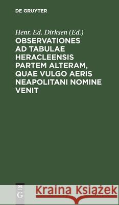 Observationes Ad Tabulae Heracleensis Partem Alteram, Quae Vulgo Aeris Neapolitani Nomine Venit Dirksen, Henr Ed 9783112458037