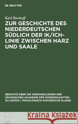Zur Geschichte Des Niederdeutschen Südlich Der Ik/Ich-Linie Zwischen Harz Und Saale Bischoff, Karl 9783112483336