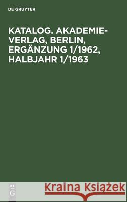 Katalog. Akademie-Verlag, Berlin, Ergänzung 1/1962, Halbjahr 1/1963 No Contributor 9783112551318