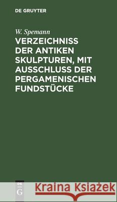 Verzeichniss Der Antiken Skulpturen, Mit Ausschluss Der Pergamenischen Fundstücke Spemann, W. 9783112606230