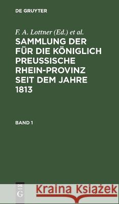 Sammlung der für die Königlich Preussische Rhein-Provinz seit dem Jahre 1813 F A Lottner, F W Leitner, J F Marquardt, No Contributor 9783112606919 De Gruyter