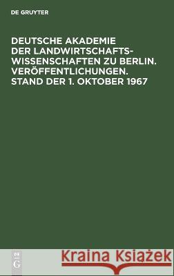Veröffentlichungen. Deutsche Akademie der Landwirtschaftswissenschaften zu Berlin. Stand der 1. Oktober 1967 No Contributor 9783112622872