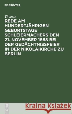 Rede am hundertjährigen Geburtstage Schleiermachers den 21. November 1868 bei der Gedächtnißfeier in der Nikolaikirche zu Berlin Thomas 9783112631010