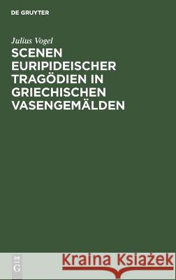 Scenen Euripideischer Tragödien in griechischen Vasengemälden Julius Vogel 9783112691557