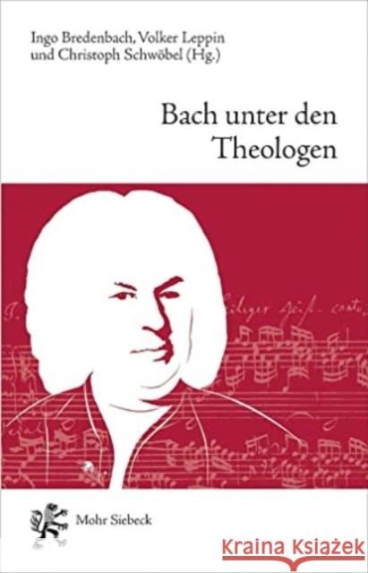 Bach Unter Den Theologen: Themen, Thesen, Temperamente Ingo Bredenbach Volker Leppin Christoph Schwobel 9783161599668