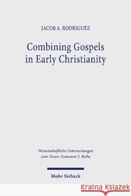 Combining Gospels in Early Christianity: The One, the Many, and the Fourfold Jacob A. Rodriguez 9783161614712