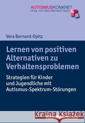 Lernen Von Positiven Alternativen Zu Verhaltensproblemen: Strategien Fur Kinder Und Jugendliche Mit Autismus-Spektrum-Storungen Bernard-Opitz, Vera 9783170301252