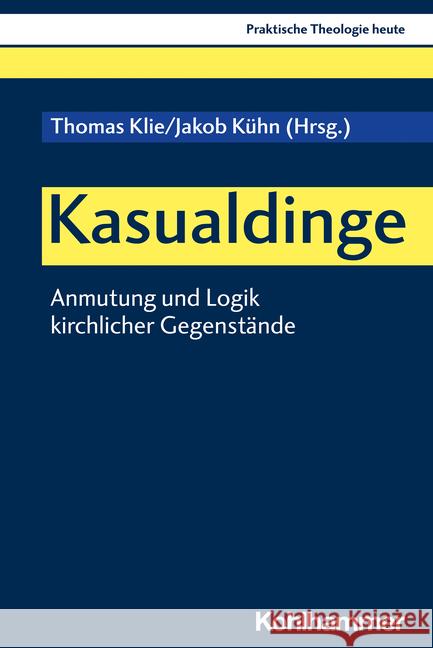 Kasualdinge: Anmutung Und Logik Kirchlicher Gegenstande Thomas Klie Jakob Kuhn Hans P. Hahn 9783170414822