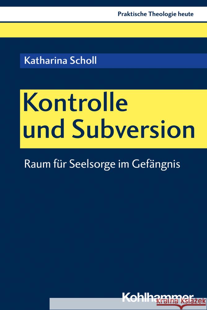 Kontrolle und Subversion: Räumliche Rahmenbedingungen seelsorglicher Arbeit im Strafvollzug Katharina Scholl 9783170431461