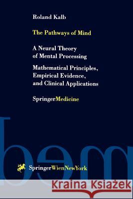 The Pathways of Mind: A Neural Theory of Mental Processing Mathematical Principles, Empirical Evidence, and Clinical Applications Kalb, Roland 9783211835654 Springer