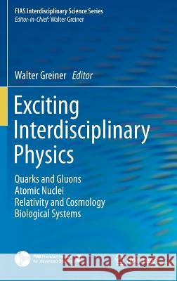Exciting Interdisciplinary Physics: Quarks and Gluons / Atomic Nuclei / Relativity and Cosmology / Biological Systems Greiner, Walter 9783319000466