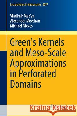 Green's Kernels and Meso-Scale Approximations in Perforated Domains Vladimir Maz'ya Alexander Movchan Michael Nieves 9783319003566