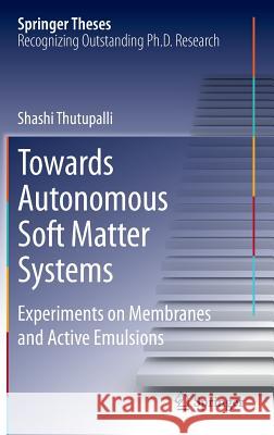 Towards Autonomous Soft Matter Systems: Experiments on Membranes and Active Emulsions Thutupalli, Shashi 9783319007342 Springer