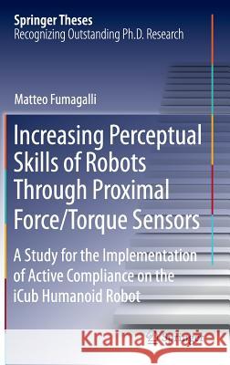 Increasing Perceptual Skills of Robots Through Proximal Force/Torque Sensors: A Study for the Implementation of Active Compliance on the Icub Humanoid Fumagalli, Matteo 9783319011219