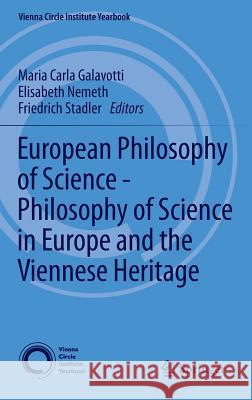 European Philosophy of Science - Philosophy of Science in Europe and the Viennese Heritage Maria Carla Galavotti Elisabeth Nemeth Friedrich Stadler 9783319018980 Springer