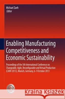 Enabling Manufacturing Competitiveness and Economic Sustainability: Proceedings of the 5th International Conference on Changeable, Agile, Reconfigurab Zaeh, Michael F. 9783319020532 Springer
