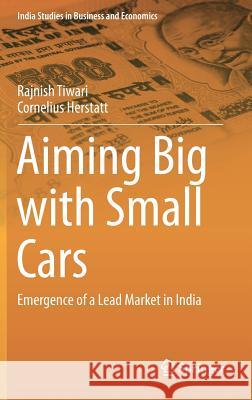 Aiming Big with Small Cars: Emergence of a Lead Market in India Tiwari, Rajnish 9783319020655 Springer