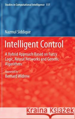 Intelligent Control: A Hybrid Approach Based on Fuzzy Logic, Neural Networks and Genetic Algorithms Siddique, Nazmul 9783319021348 Springer