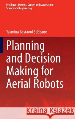 Planning and Decision Making for Aerial Robots Yasmina Bestaoui Sebbane   9783319037066 Springer International Publishing AG