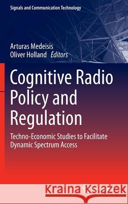 Cognitive Radio Policy and Regulation: Techno-Economic Studies to Facilitate Dynamic Spectrum Access Medeisis, Arturas 9783319040219