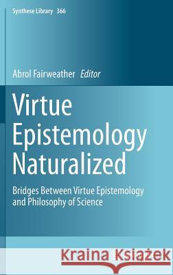 Virtue Epistemology Naturalized: Bridges Between Virtue Epistemology and Philosophy of Science Fairweather, Abrol 9783319046716 Springer