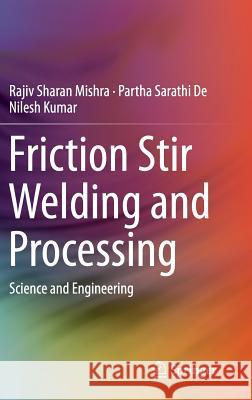 Friction Stir Welding and Processing: Science and Engineering Mishra, Rajiv Sharan 9783319070421