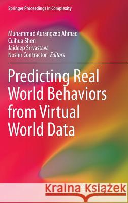 Predicting Real World Behaviors from Virtual World Data Muhammad Aurangzeb Ahmad Cuihua Shen Jaideep Srivastava 9783319071411