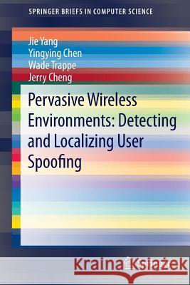 Pervasive Wireless Environments: Detecting and Localizing User Spoofing Yang, Jie 9783319073552 Springer