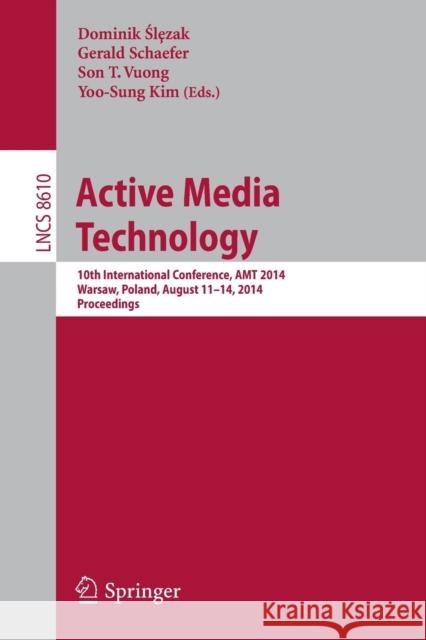 Active Media Technology: 10th International Conference, Amt 2014, Warsaw, Poland, August 11-14, 2014, Proceedings Slezak, Dominik 9783319099118 Springer