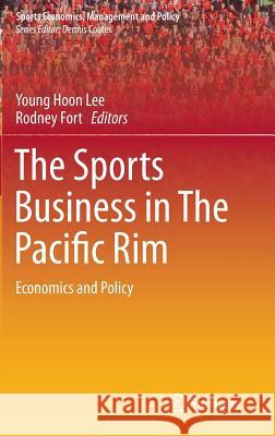 The Sports Business in the Pacific Rim: Economics and Policy Lee, Young Hoon 9783319100364