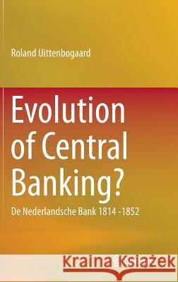 Evolution of Central Banking?: de Nederlandsche Bank 1814 -1852 Uittenbogaard, Roland 9783319106168 Springer