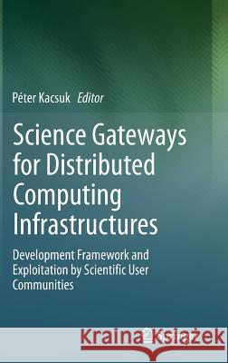 Science Gateways for Distributed Computing Infrastructures: Development Framework and Exploitation by Scientific User Communities Kacsuk, Péter 9783319112671 Springer