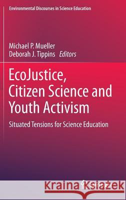 Ecojustice, Citizen Science and Youth Activism: Situated Tensions for Science Education Mueller, Michael P. 9783319116075