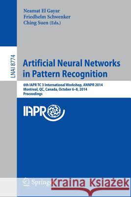 Artificial Neural Networks in Pattern Recognition: 6th Iapr Tc 3 International Workshop, Annpr 2014, Montreal, Qc, Canada, October 6-8, 2014, Proceedi El Gayar, Neamat 9783319116556 Springer