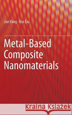 Metal-Based Composite Nanomaterials Jun Yang Hui Liu 9783319122199 Springer