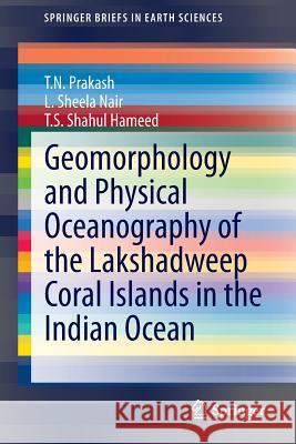 Geomorphology and Physical Oceanography of the Lakshadweep Coral Islands in the Indian Ocean T. N. Prakash L. Sheela Nair T. S. Shahu 9783319123660 Springer