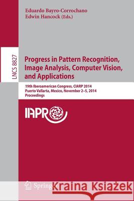 Progress in Pattern Recognition, Image Analysis, Computer Vision, and Applications: 19th Iberoamerican Congress, Ciarp 2014, Puerto Vallarta, Mexico, Bayro-Corrochano, Eduardo 9783319125671 Springer