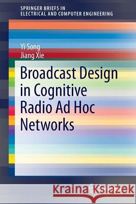 Broadcast Design in Cognitive Radio Ad Hoc Networks Yi Song Jiang Xie 9783319126210 Springer
