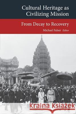 Cultural Heritage as Civilizing Mission: From Decay to Recovery Falser, Michael 9783319136370