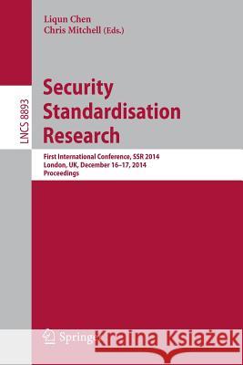 Security Standardisation Research: First International Conference, Ssr 2014, London, Uk, December 16-17, 2014. Proceedings Chen, Liqun 9783319140537