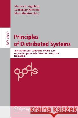 Principles of Distributed Systems: 18th International Conference, Opodis 2014, Cortina d'Ampezzo, Italy, December 16-19, 2014. Proceedings Aguilera, Marcos K. 9783319144719 Springer