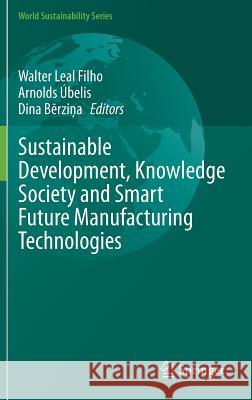 Sustainable Development, Knowledge Society and Smart Future Manufacturing Technologies Walter Lea Arnolds Ubelis Dina Berzina 9783319148823 Springer