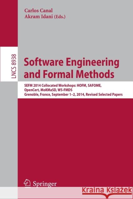 Software Engineering and Formal Methods: Sefm 2014 Collocated Workshops: Hofm, Safome, Opencert, Mokmasd, Ws-Fmds, Grenoble, France, September 1-2, 20 Canal, Carlos 9783319152004 Springer