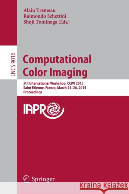 Computational Color Imaging: 5th International Workshop, Cciw 2015, Saint Etienne, France, March 24-26, 2015, Proceedings Trémeau, Alain 9783319159782